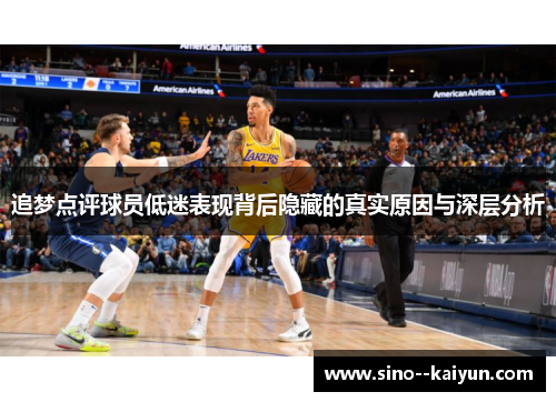 追梦点评球员低迷表现背后隐藏的真实原因与深层分析 追梦点评球员低迷表现背后隐藏的真实原因与深层分析