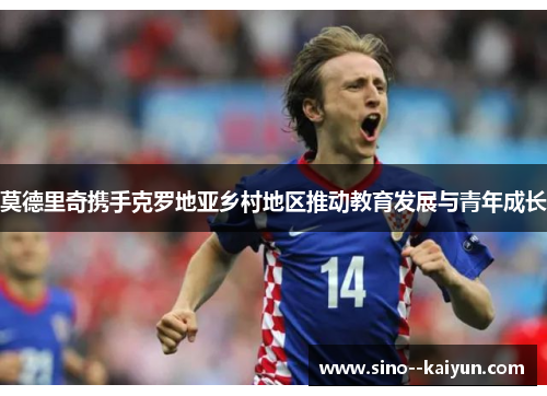 莫德里奇携手克罗地亚乡村地区推动教育发展与青年成长