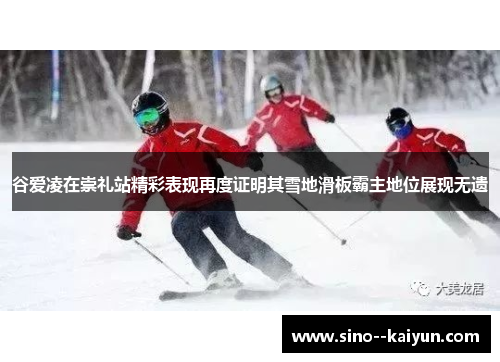 谷爱凌在崇礼站精彩表现再度证明其雪地滑板霸主地位展现无遗 谷爱凌在崇礼站精彩表现再度证明其雪地滑板霸主地位展现无遗