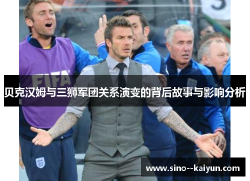贝克汉姆与三狮军团关系演变的背后故事与影响分析 贝克汉姆与三狮军团关系演变的背后故事与影响分析