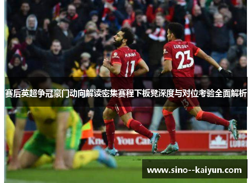 赛后英超争冠豪门动向解读密集赛程下板凳深度与对位考验全面解析