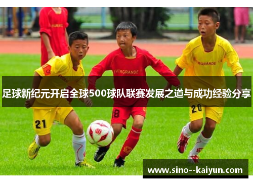 足球新纪元开启全球500球队联赛发展之道与成功经验分享