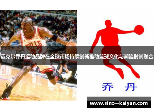 迈克尔乔丹运动品牌在全球市场持续创新推动篮球文化与潮流时尚融合