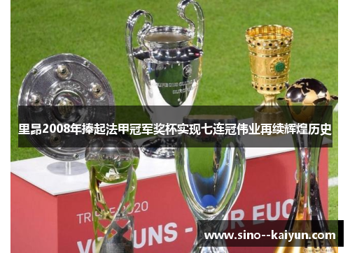 里昂2008年捧起法甲冠军奖杯实现七连冠伟业再续辉煌历史 里昂2008年捧起法甲冠军奖杯实现七连冠伟业再续辉煌历史