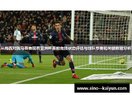 从梅西对阵马赛表现看亚洲杯赛前竞技状态评估与球队节奏和关键数据分析
