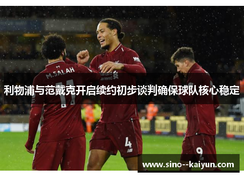 利物浦与范戴克开启续约初步谈判确保球队核心稳定 利物浦与范戴克开启续约初步谈判确保球队核心稳定