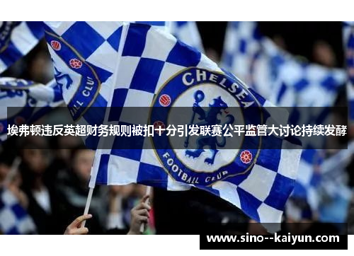 埃弗顿违反英超财务规则被扣十分引发联赛公平监管大讨论持续发酵