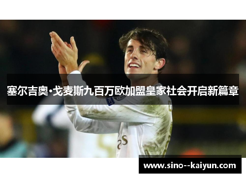 塞尔吉奥·戈麦斯九百万欧加盟皇家社会开启新篇章 塞尔吉奥·戈麦斯九百万欧加盟皇家社会开启新篇章