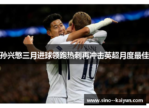 孙兴慜三月进球领跑热刺再冲击英超月度最佳