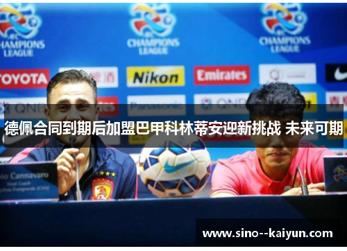 德佩合同到期后加盟巴甲科林蒂安迎新挑战 未来可期 德佩合同到期后加盟巴甲科林蒂安迎新挑战 未来可期