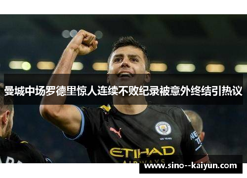 曼城中场罗德里惊人连续不败纪录被意外终结引热议 曼城中场罗德里惊人连续不败纪录被意外终结引热议