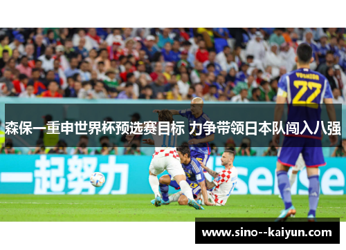 森保一重申世界杯预选赛目标 力争带领日本队闯入八强 森保一重申世界杯预选赛目标 力争带领日本队闯入八强
