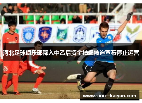 河北足球俱乐部降入中乙后资金枯竭被迫宣布停止运营 河北足球俱乐部降入中乙后资金枯竭被迫宣布停止运营