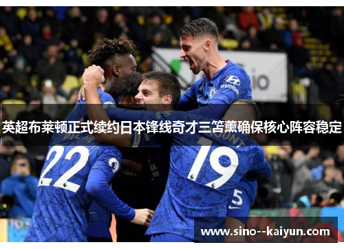 英超布莱顿正式续约日本锋线奇才三笘薰确保核心阵容稳定