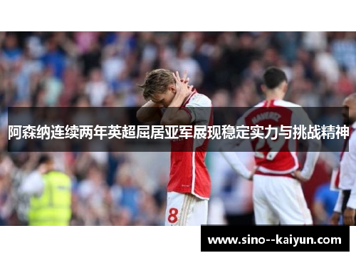 阿森纳连续两年英超屈居亚军展现稳定实力与挑战精神