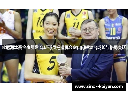 欧冠淘汰赛今夜复盘 年轻球员把握机会窗口闪耀舞台成长与格局变迁 欧冠淘汰赛今夜复盘 年轻球员把握机会窗口闪耀舞台成长与格局变迁