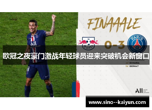 欧冠之夜豪门激战年轻球员迎来突破机会新窗口 欧冠之夜豪门激战年轻球员迎来突破机会新窗口