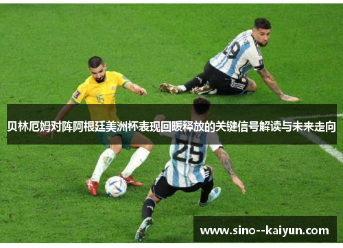 贝林厄姆对阵阿根廷美洲杯表现回暖释放的关键信号解读与未来走向