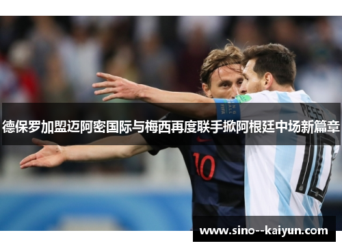 德保罗加盟迈阿密国际与梅西再度联手掀阿根廷中场新篇章
