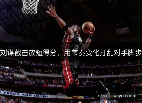 刘谋截击放短得分,用节奏变化打乱对手脚步 刘谋截击放短得分,用节奏变化打乱对手脚步