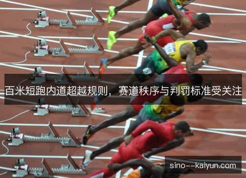 百米短跑内道超越规则,赛道秩序与判罚标准受关注 百米短跑内道超越规则,赛道秩序与判罚标准受关注