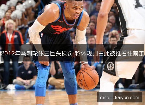 2012年马刺轮休三巨头挨罚 轮休规则由此被推着往前走 2012年马刺轮休三巨头挨罚 轮休规则由此被推着往前走